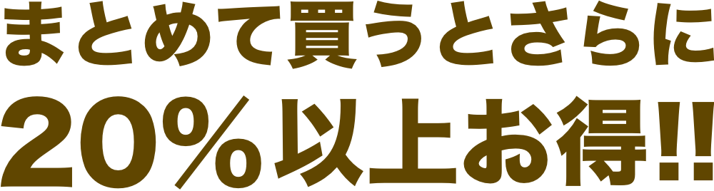 まとめて買うとさらに20%以上お得!!