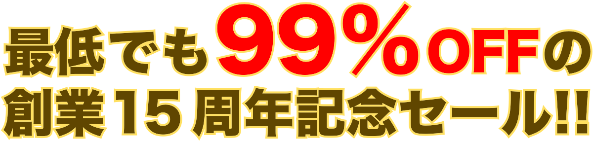 最低でも99%OFFの創業15周年記念セール!!