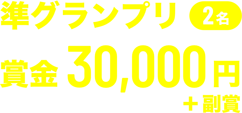準グランプリ1名、賞金30,000円＋副賞